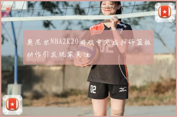 奥尼尔NBA2K20游戏中完成扣碎篮板动作引发玩家关注