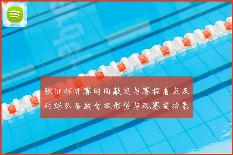 欧洲杯开赛时间敲定与赛程看点及对球队备战晋级形势与观赛安排影响
