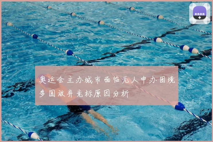 奥运会主办城市面临无人申办困境多国放弃竞标原因分析