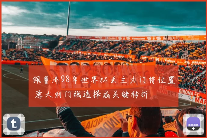 佩鲁济98年世界杯丢主力门将位置 意大利门线选择成关键转折