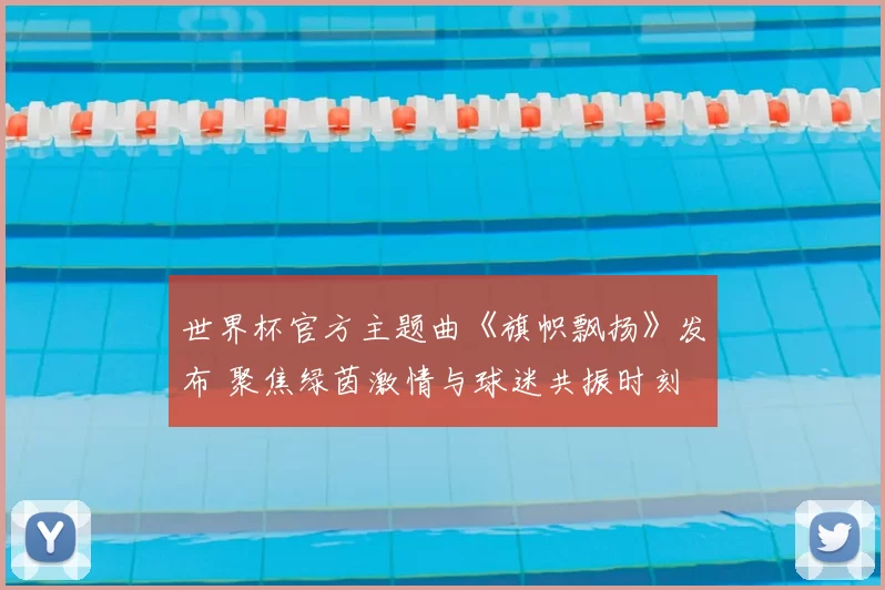 世界杯官方主题曲《旗帜飘扬》发布 聚焦绿茵激情与球迷共振时刻