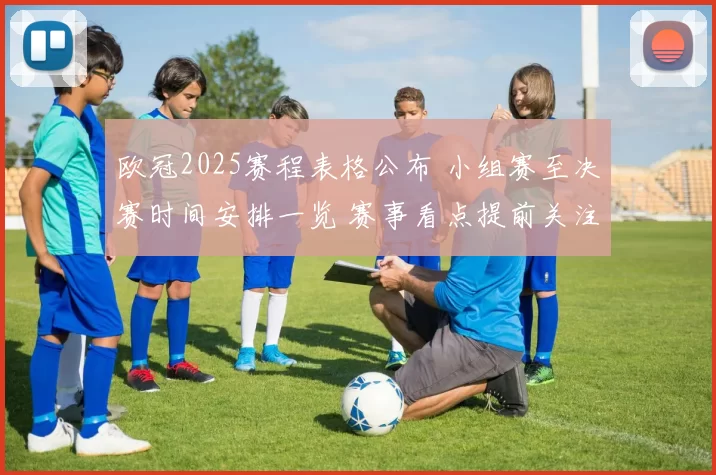 欧冠2025赛程表格公布 小组赛至决赛时间安排一览 赛事看点提前关注