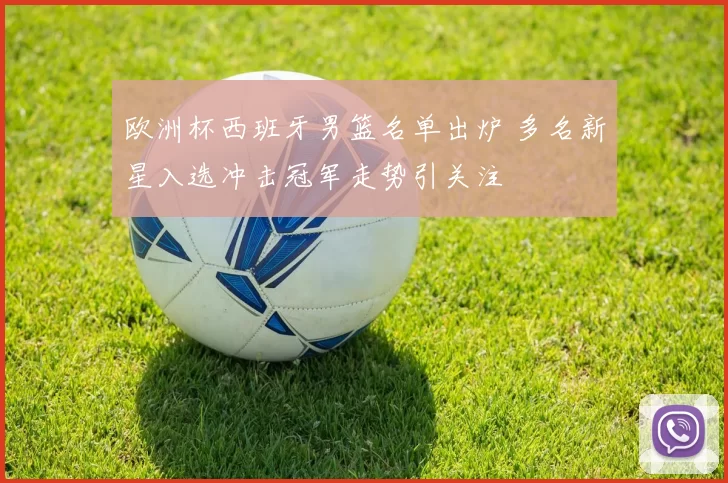 欧洲杯西班牙男篮名单出炉 多名新星入选冲击冠军走势引关注