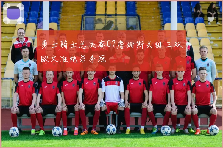 勇士骑士总决赛G7詹姆斯关键三双欧文准绝杀夺冠