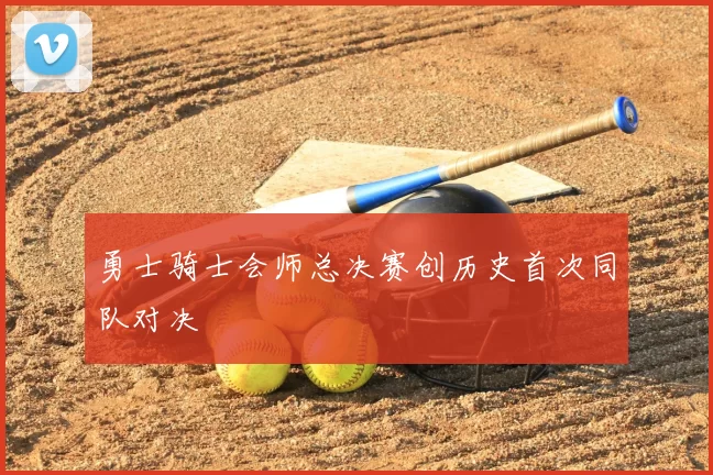 勇士骑士会师总决赛创历史首次同队对决