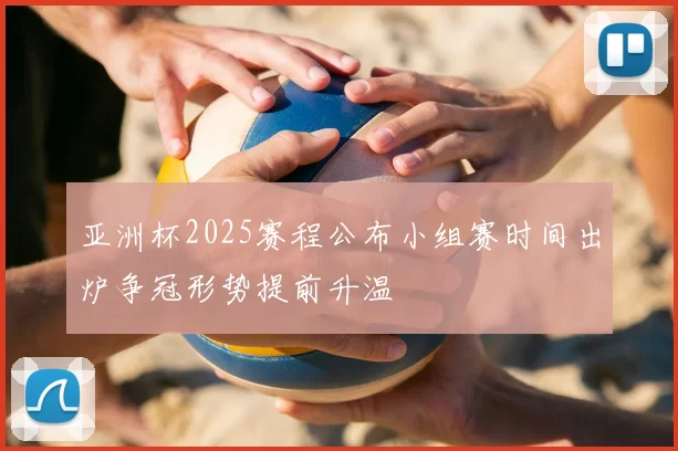 亚洲杯2025赛程公布小组赛时间出炉争冠形势提前升温