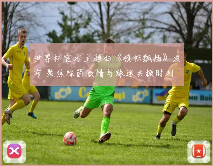世界杯官方主题曲《旗帜飘扬》发布 聚焦绿茵激情与球迷共振时刻