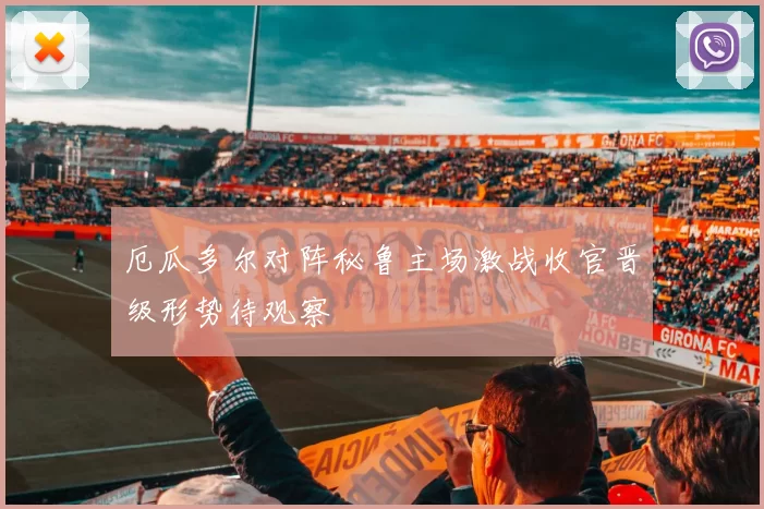 厄瓜多尔对阵秘鲁主场激战收官晋级形势待观察