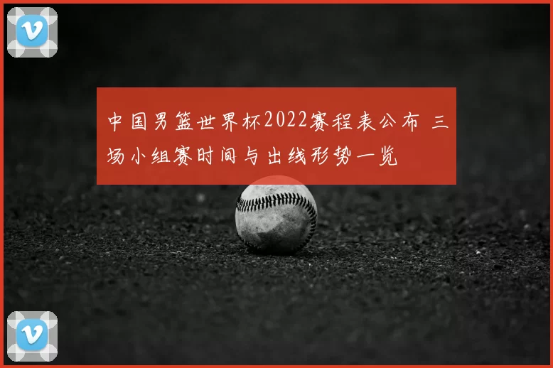 中国男篮世界杯2022赛程表公布 三场小组赛时间与出线形势一览