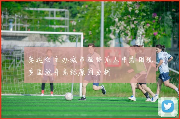 奥运会主办城市面临无人申办困境多国放弃竞标原因分析