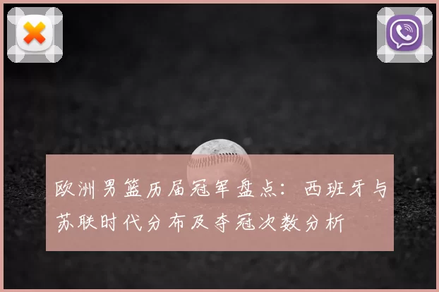欧洲男篮历届冠军盘点：西班牙与苏联时代分布及夺冠次数分析
