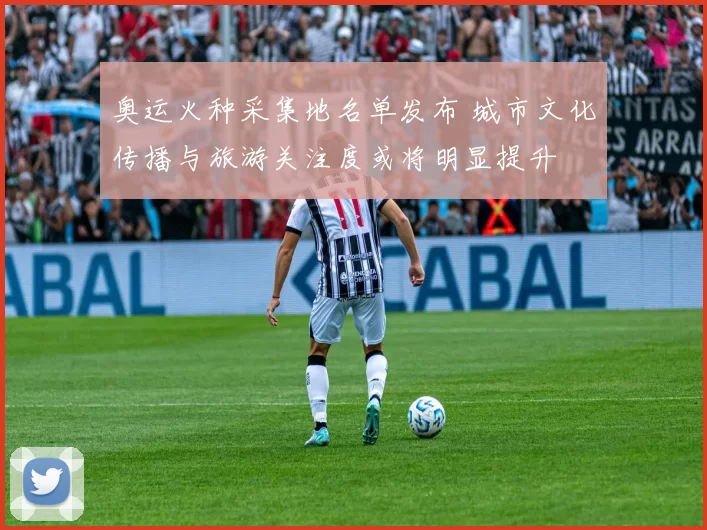 奥运火种采集地名单发布 城市文化传播与旅游关注度或将明显提升
