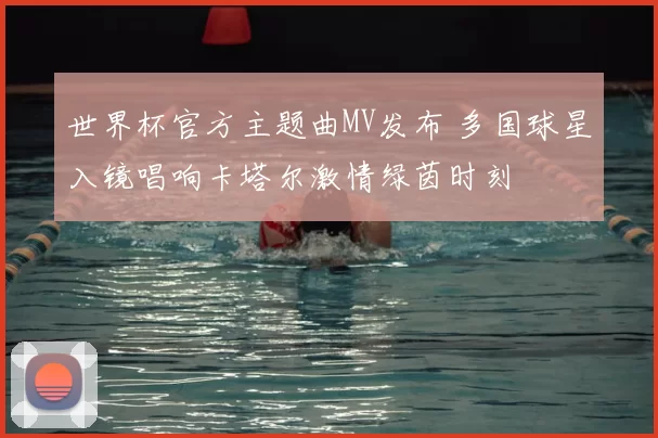 世界杯官方主题曲MV发布 多国球星入镜唱响卡塔尔激情绿茵时刻