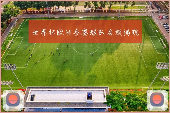 世界杯欧洲参赛球队名额揭晓