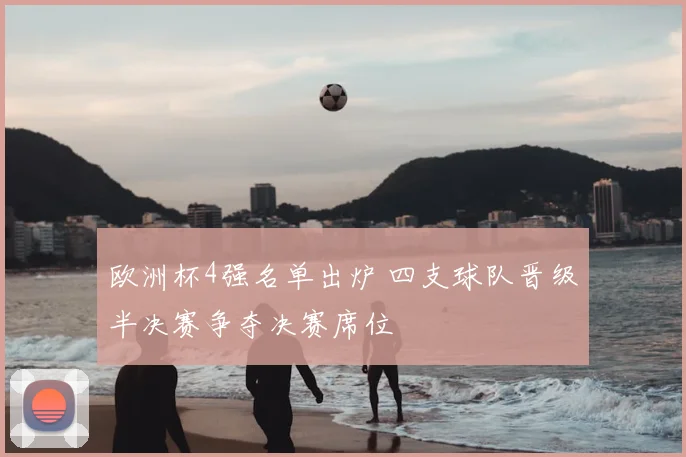 欧洲杯4强名单出炉 四支球队晋级半决赛争夺决赛席位