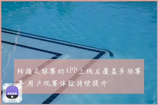 转播足球赛的APP上线后覆盖多场赛事 用户观赛体验持续提升