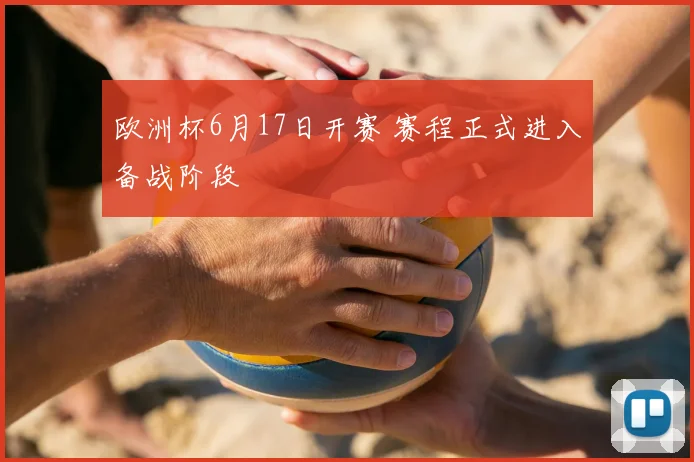 欧洲杯6月17日开赛 赛程正式进入备战阶段
