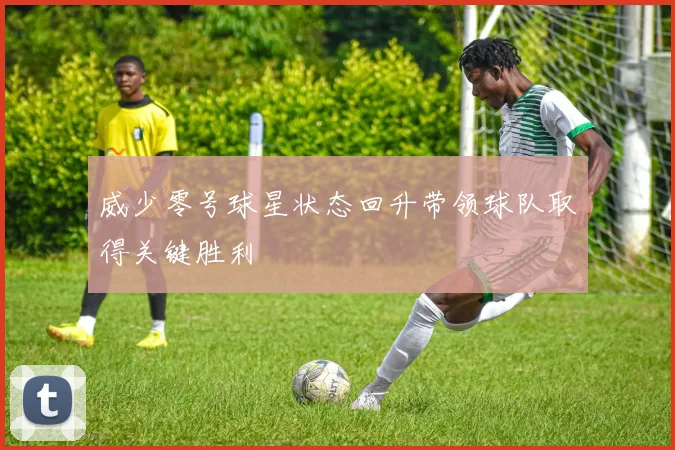 威少零号球星状态回升带领球队取得关键胜利