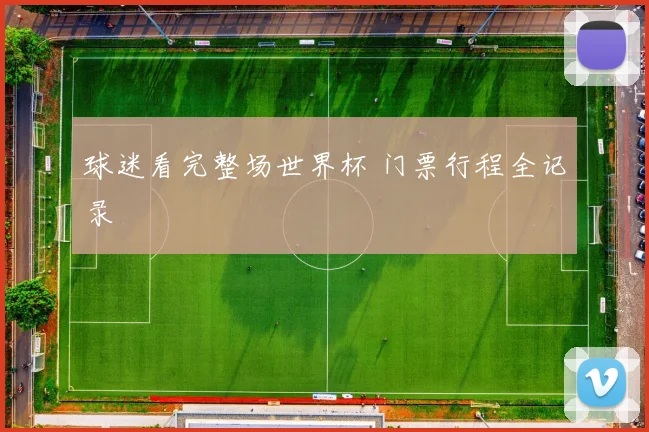 球迷看完整场世界杯 门票行程全记录