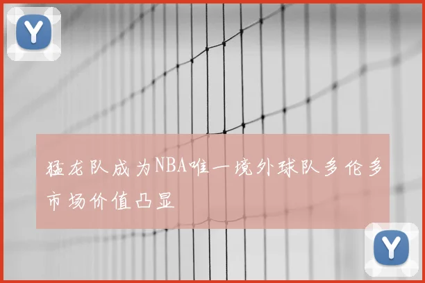 猛龙队成为NBA唯一境外球队多伦多市场价值凸显