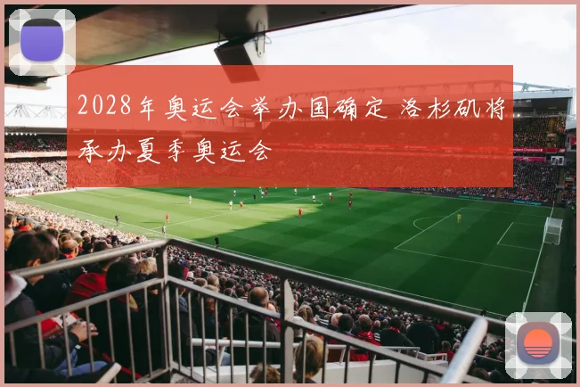 2028年奥运会举办国确定 洛杉矶将承办夏季奥运会