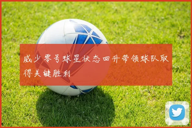 威少零号球星状态回升带领球队取得关键胜利