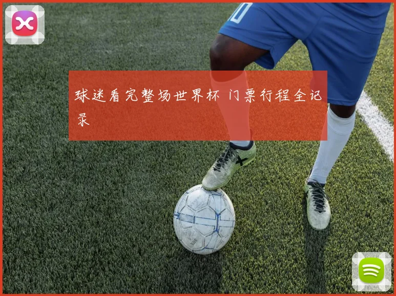 球迷看完整场世界杯 门票行程全记录