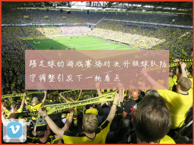 踢足球的游戏赛场对决升级球队防守调整引发下一轮看点