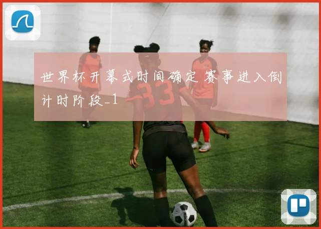 世界杯开幕式时间确定 赛事进入倒计时阶段_1